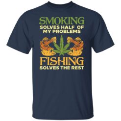 Weed smoking solves half my problems fishing solves the rest shirt $19.95
