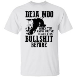 Deja moo when you know you’re heard this bullshit before shirt $19.95