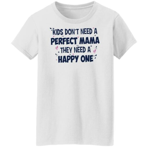 Kids don’t need a perfect mama they need a happy one shirt $19.95