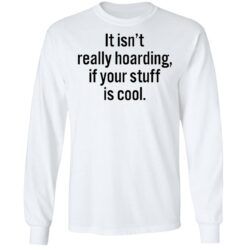 It isn’t really hoarding if your stuff is cool shirt $19.95