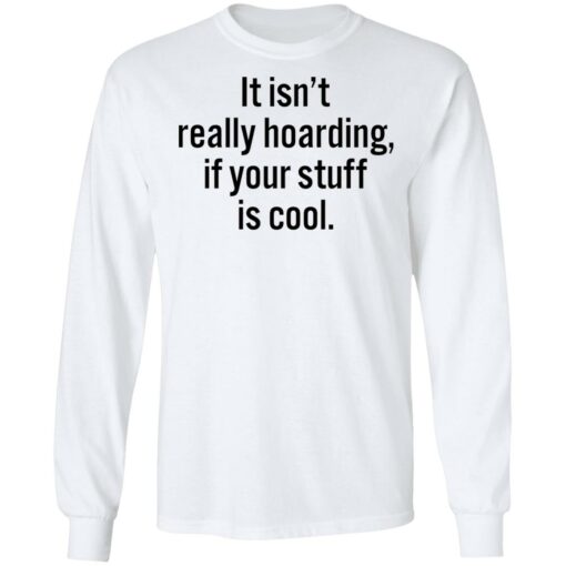 It isn’t really hoarding if your stuff is cool shirt $19.95