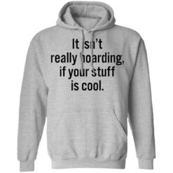 It isn’t really hoarding if your stuff is cool shirt $19.95