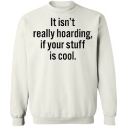 It isn’t really hoarding if your stuff is cool shirt $19.95