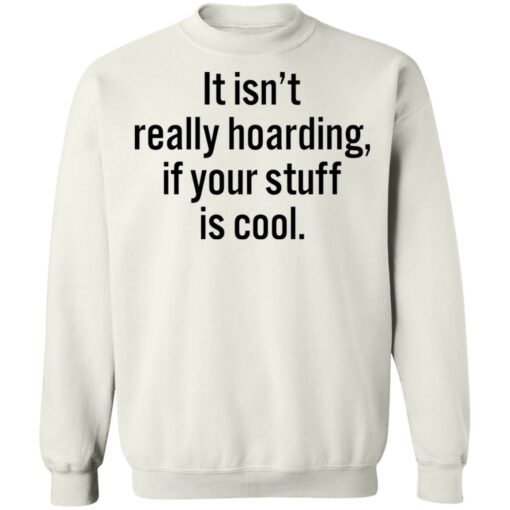 It isn’t really hoarding if your stuff is cool shirt $19.95