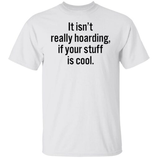 It isn’t really hoarding if your stuff is cool shirt $19.95