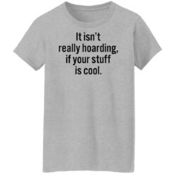 It isn’t really hoarding if your stuff is cool shirt $19.95