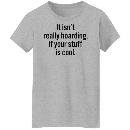 It isn’t really hoarding if your stuff is cool shirt $19.95