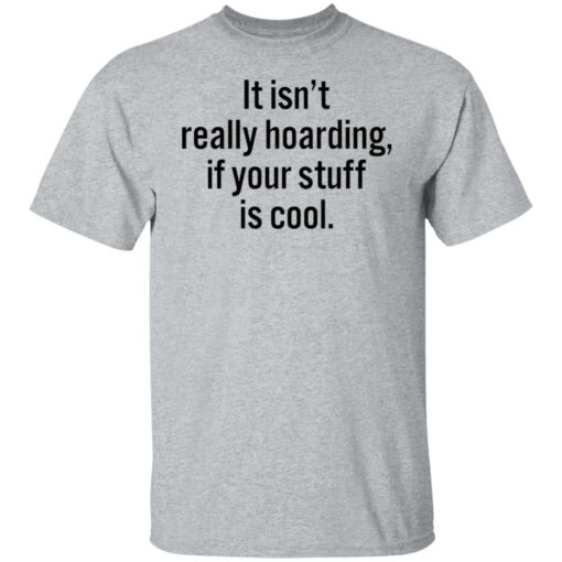 It isn’t really hoarding if your stuff is cool shirt $19.95