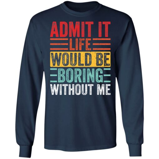 Admit it life would be boring without me shirt $19.95