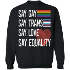 Pride lgbt say gay say trans say love say equality shirt $19.95