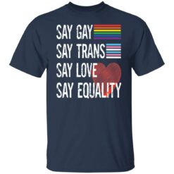 Pride lgbt say gay say trans say love say equality shirt $19.95