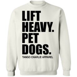 Lift heavy pet dogs tango charlie apparel shirt $19.95