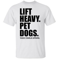 Lift heavy pet dogs tango charlie apparel shirt $19.95 redirect04242022220453 6