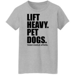 Lift heavy pet dogs tango charlie apparel shirt $19.95 redirect04242022220453 9