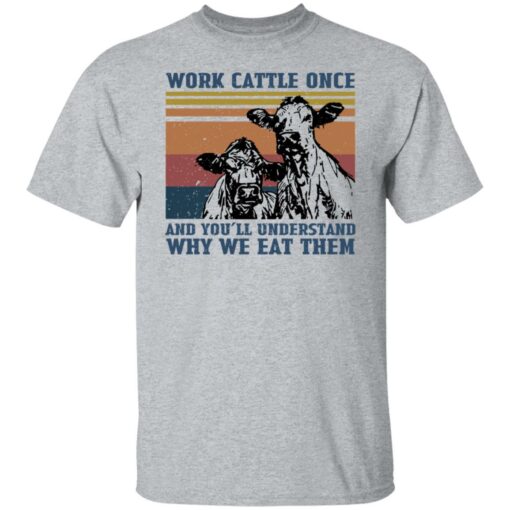 Cow work cattle once and you’ll understand why we eat them shirt $19.95