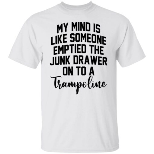 My mind is like someone emptied the junk drawer on to a trampoline shirt $19.95