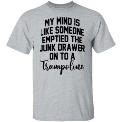 My mind is like someone emptied the junk drawer on to a trampoline shirt $19.95