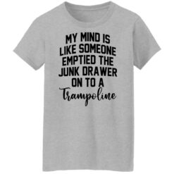 My mind is like someone emptied the junk drawer on to a trampoline shirt $19.95