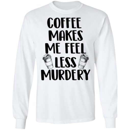 Coffee makes me feel less murdery shirt $19.95