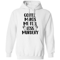 Coffee makes me feel less murdery shirt $19.95