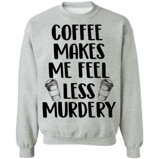 Coffee makes me feel less murdery shirt $19.95