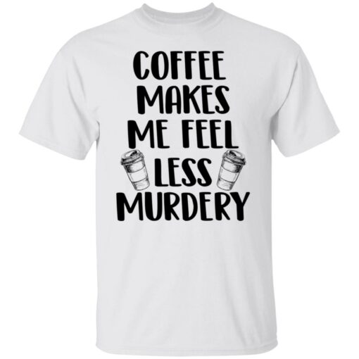 Coffee makes me feel less murdery shirt $19.95