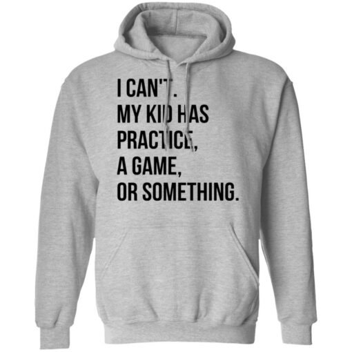 I can't my kid has practice a game or something shirt $19.95 redirect04292022020444 2