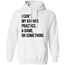 I can't my kid has practice a game or something shirt $19.95 redirect04292022020444 3
