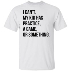 I can't my kid has practice a game or something shirt $19.95 redirect04292022020444 6