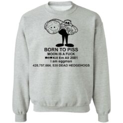 Born to piss moon is a f*ck kill em all 2001 i am eggman shirt $19.95