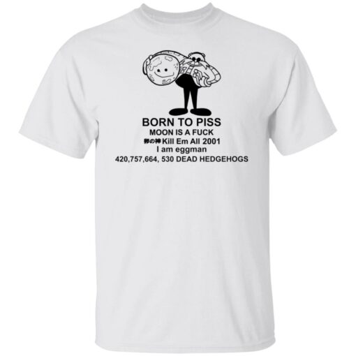 Born to piss moon is a f*ck kill em all 2001 i am eggman shirt $19.95