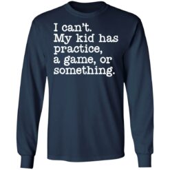 I can’t my kid has practice a game or something shirt $19.95