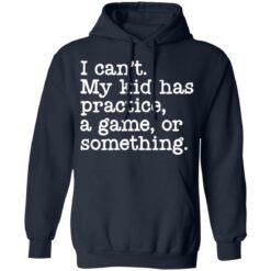 I can’t my kid has practice a game or something shirt $19.95