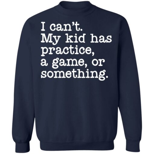 I can’t my kid has practice a game or something shirt $19.95