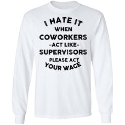 I hate it when coworkers act like supervisors please act your wage shirt $19.95