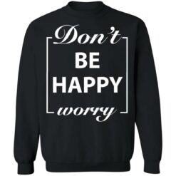 Don’t worry be happy shirt $19.95