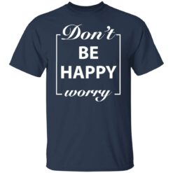 Don’t worry be happy shirt $19.95