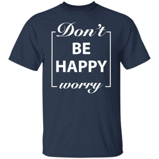 Don’t worry be happy shirt $19.95