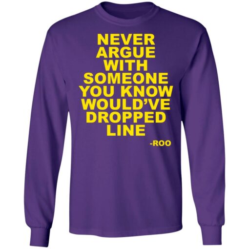 Never argue with someone you know would’ve dropped line shirt $19.95