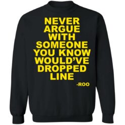 Never argue with someone you know would’ve dropped line shirt $19.95