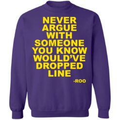 Never argue with someone you know would’ve dropped line shirt $19.95