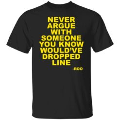 Never argue with someone you know would’ve dropped line shirt $19.95