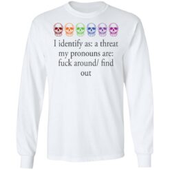 Skull i identify as a threat my pronouns are f*ck around find out shirt $19.95