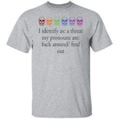 Skull i identify as a threat my pronouns are f*ck around find out shirt $19.95