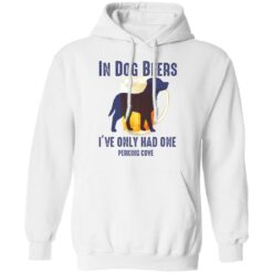 In dog beers i’ve only had one perking cove shirt $19.95