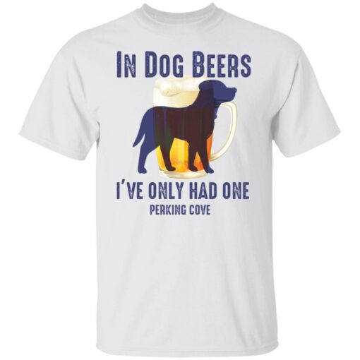 In dog beers i’ve only had one perking cove shirt $19.95