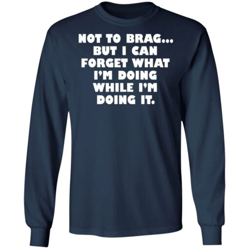 Not to brag but I can forget what I’m doing while I’m doing it shirt $19.95 redirect05112022230538 1