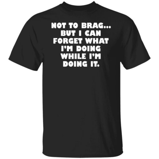 Not to brag but I can forget what I’m doing while I’m doing it shirt $19.95 redirect05112022230538 6