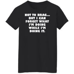 Not to brag but I can forget what I’m doing while I’m doing it shirt $19.95 redirect05112022230538 8