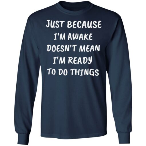 Just because i’m awake doesn’t mean i’m ready to do things shirt $19.95